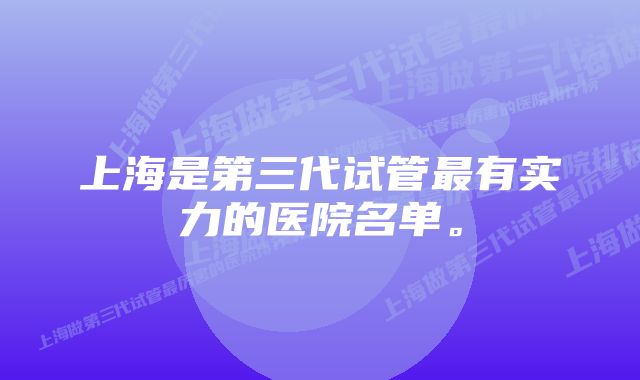 上海是第三代试管最有实力的医院名单。