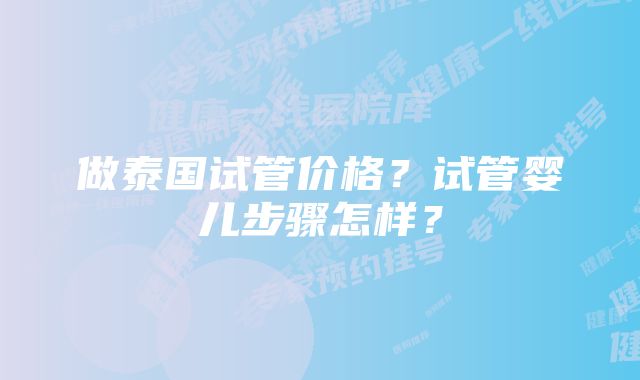 做泰国试管价格？试管婴儿步骤怎样？