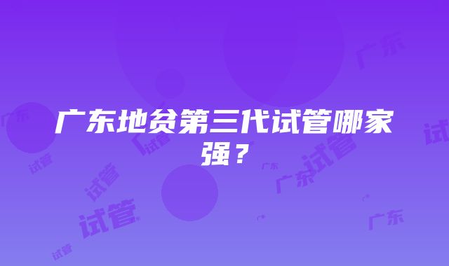 广东地贫第三代试管哪家强？