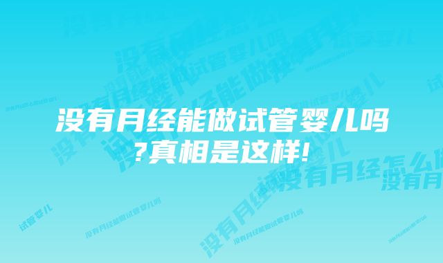 没有月经能做试管婴儿吗?真相是这样!