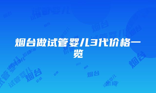 烟台做试管婴儿3代价格一览