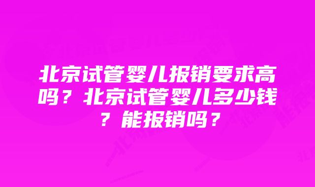 北京试管婴儿报销要求高吗？北京试管婴儿多少钱？能报销吗？