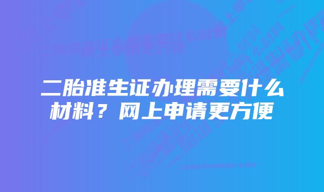 二胎准生证办理需要什么材料？网上申请更方便