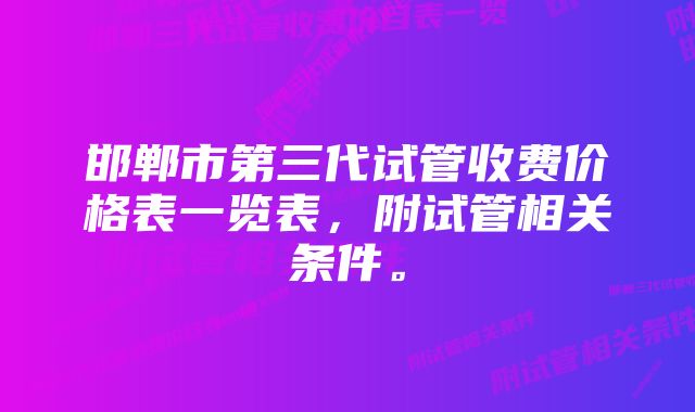 邯郸市第三代试管收费价格表一览表，附试管相关条件。