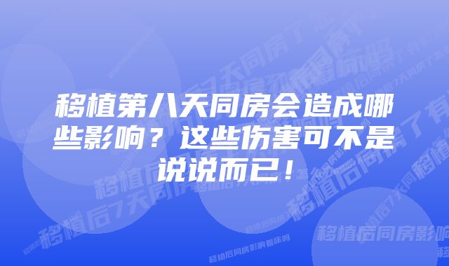 移植第八天同房会造成哪些影响？这些伤害可不是说说而已！