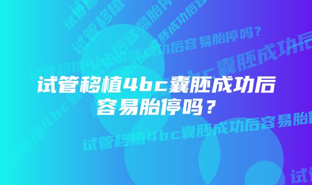 试管移植4bc囊胚成功后容易胎停吗？