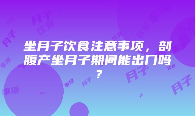 坐月子饮食注意事项，剖腹产坐月子期间能出门吗？