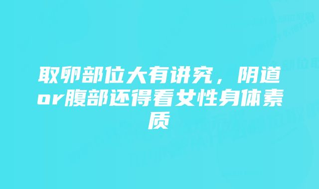 取卵部位大有讲究，阴道or腹部还得看女性身体素质