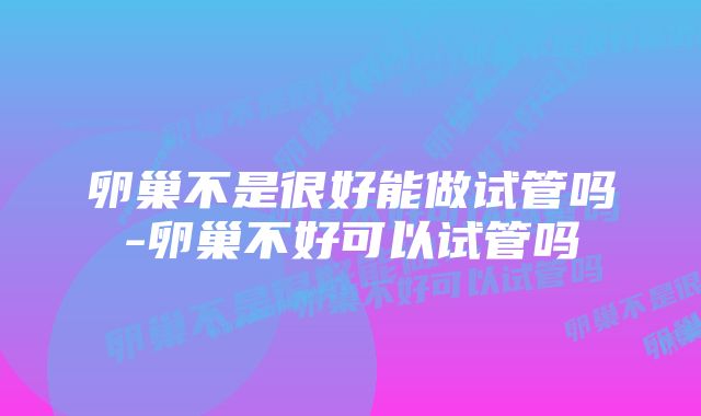 卵巢不是很好能做试管吗-卵巢不好可以试管吗