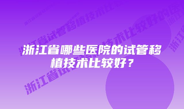 浙江省哪些医院的试管移植技术比较好？