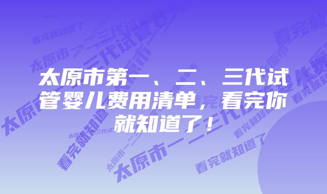 太原市第一、二、三代试管婴儿费用清单，看完你就知道了！