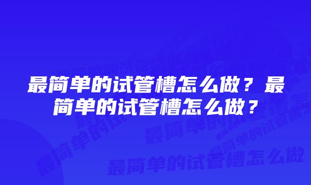 最简单的试管槽怎么做？最简单的试管槽怎么做？