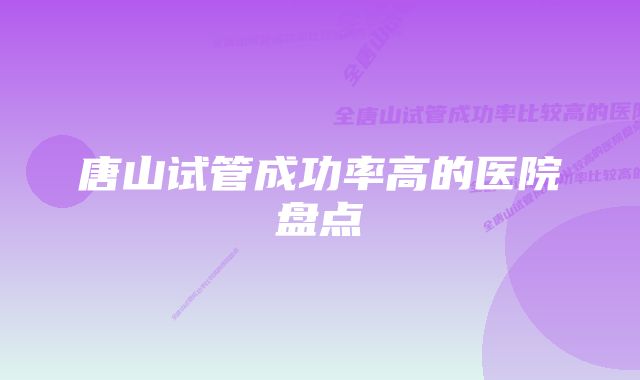 唐山试管成功率高的医院盘点