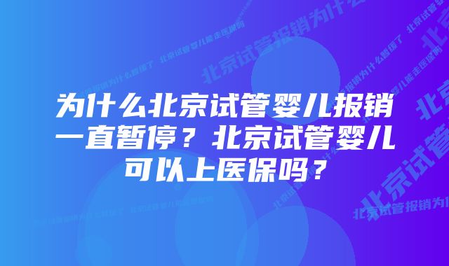 为什么北京试管婴儿报销一直暂停？北京试管婴儿可以上医保吗？