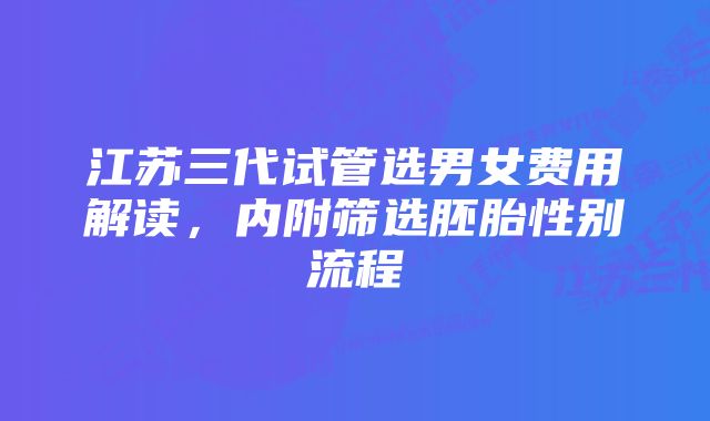 江苏三代试管选男女费用解读，内附筛选胚胎性别流程