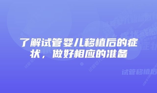 了解试管婴儿移植后的症状，做好相应的准备