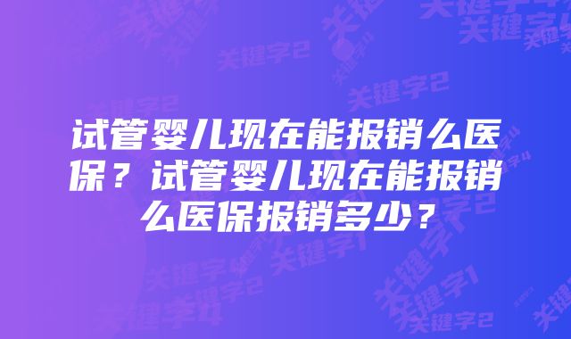 试管婴儿现在能报销么医保？试管婴儿现在能报销么医保报销多少？