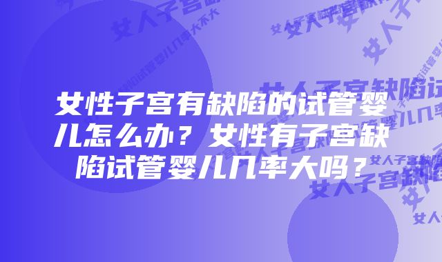 女性子宫有缺陷的试管婴儿怎么办？女性有子宫缺陷试管婴儿几率大吗？