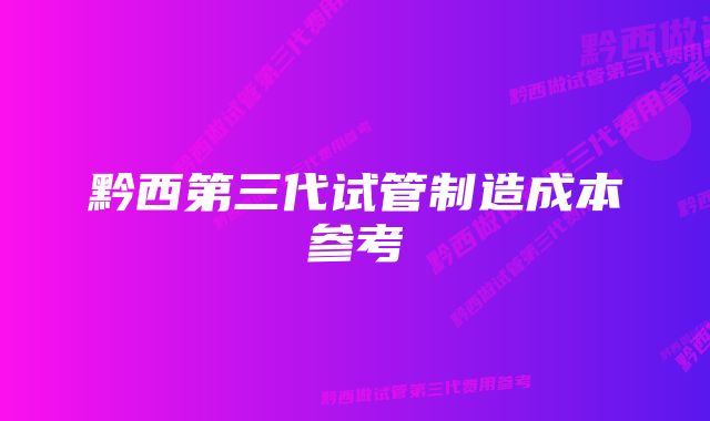 黔西第三代试管制造成本参考