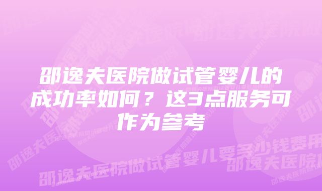 邵逸夫医院做试管婴儿的成功率如何？这3点服务可作为参考