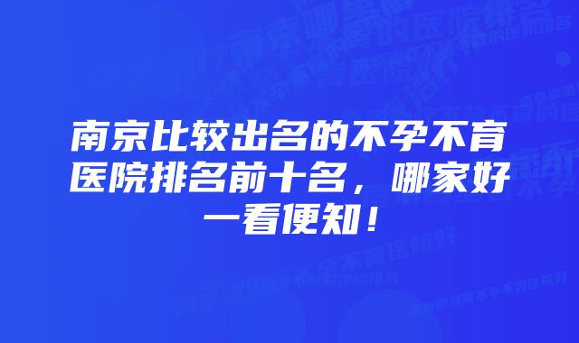 南京比较出名的不孕不育医院排名前十名，哪家好一看便知！