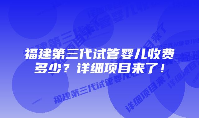 福建第三代试管婴儿收费多少？详细项目来了！