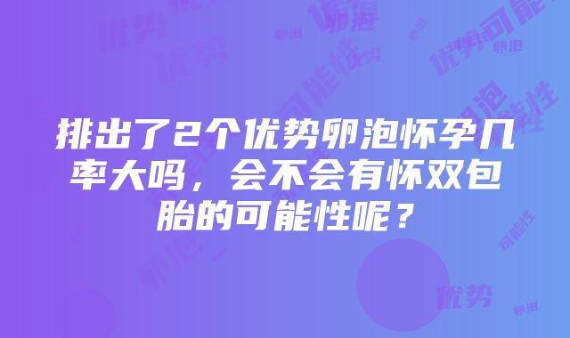 排出了2个优势卵泡怀孕几率大吗，会不会有怀双包胎的可能性呢？