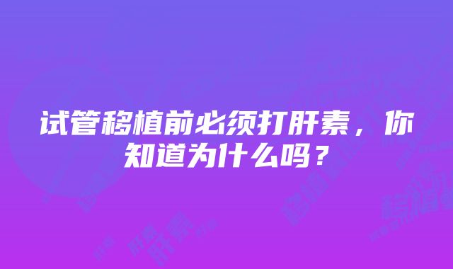 试管移植前必须打肝素，你知道为什么吗？