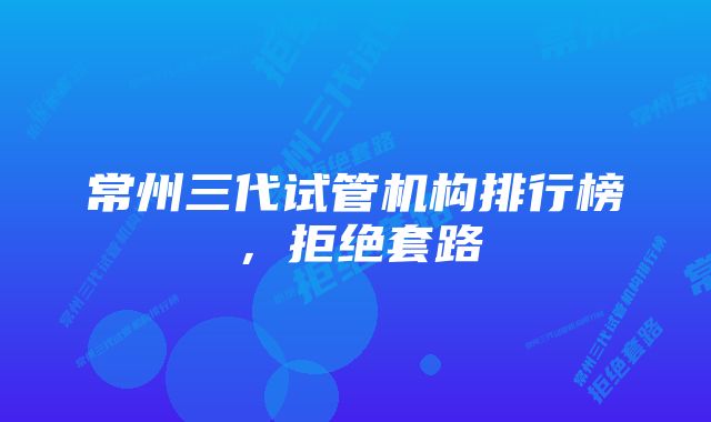 常州三代试管机构排行榜，拒绝套路