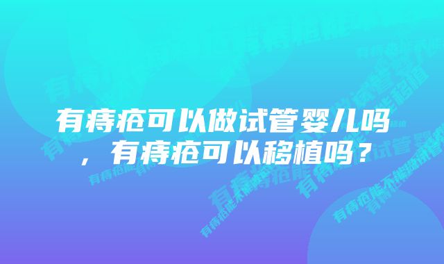 有痔疮可以做试管婴儿吗，有痔疮可以移植吗？