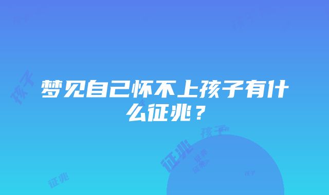 梦见自己怀不上孩子有什么征兆？