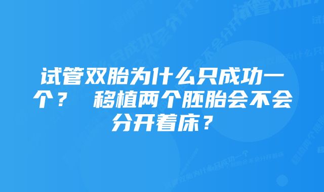 试管双胎为什么只成功一个？ 移植两个胚胎会不会分开着床？