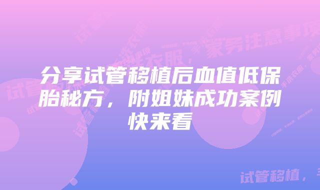 分享试管移植后血值低保胎秘方，附姐妹成功案例快来看