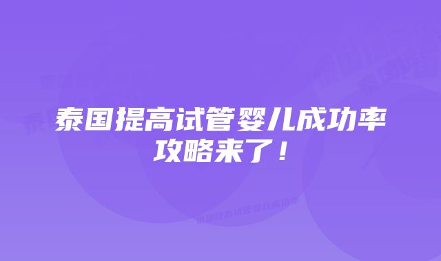 泰国提高试管婴儿成功率攻略来了！