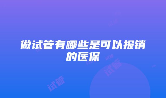 做试管有哪些是可以报销的医保