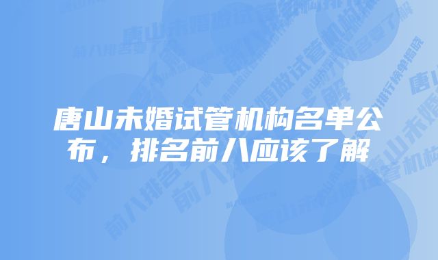 唐山未婚试管机构名单公布，排名前八应该了解