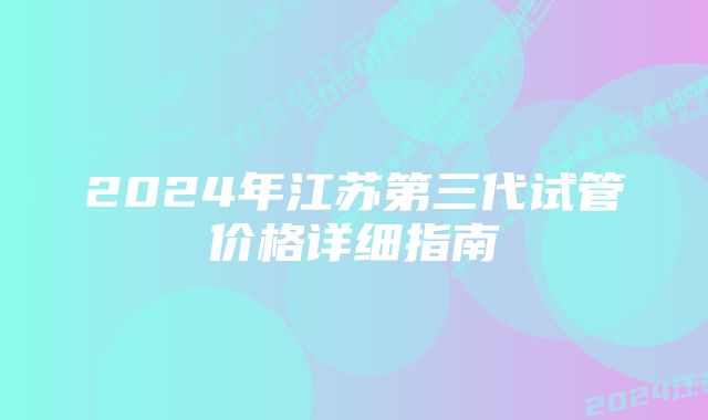 2024年江苏第三代试管价格详细指南