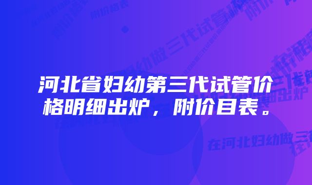 河北省妇幼第三代试管价格明细出炉，附价目表。