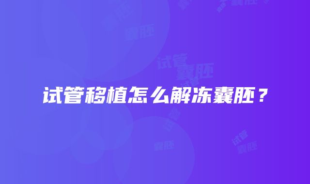 试管移植怎么解冻囊胚？