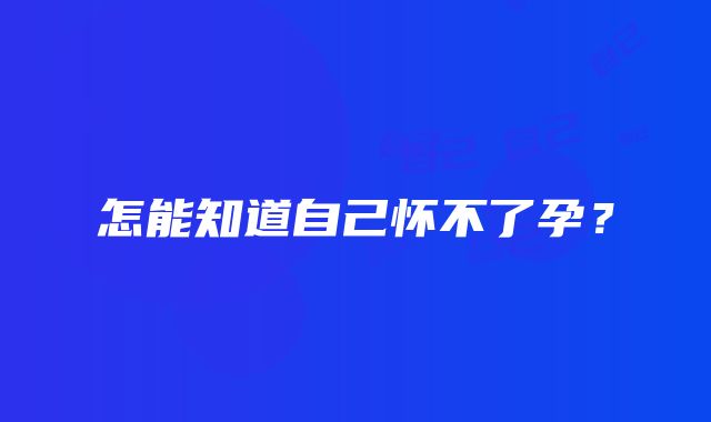 怎能知道自己怀不了孕？