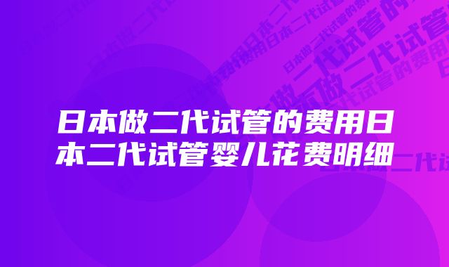 日本做二代试管的费用日本二代试管婴儿花费明细