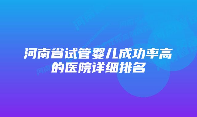 河南省试管婴儿成功率高的医院详细排名