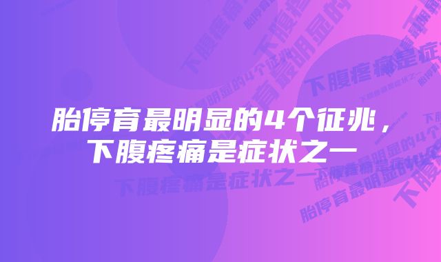 胎停育最明显的4个征兆，下腹疼痛是症状之一