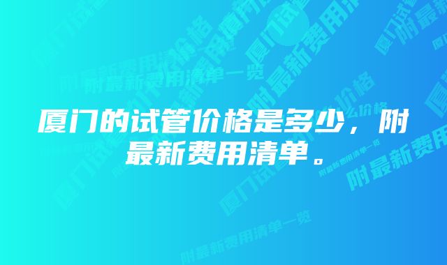 厦门的试管价格是多少，附最新费用清单。