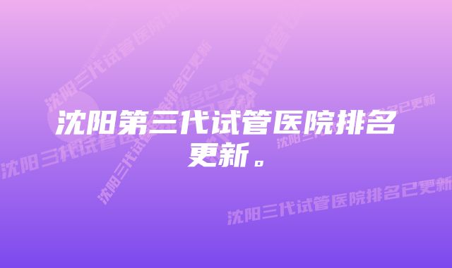 沈阳第三代试管医院排名更新。