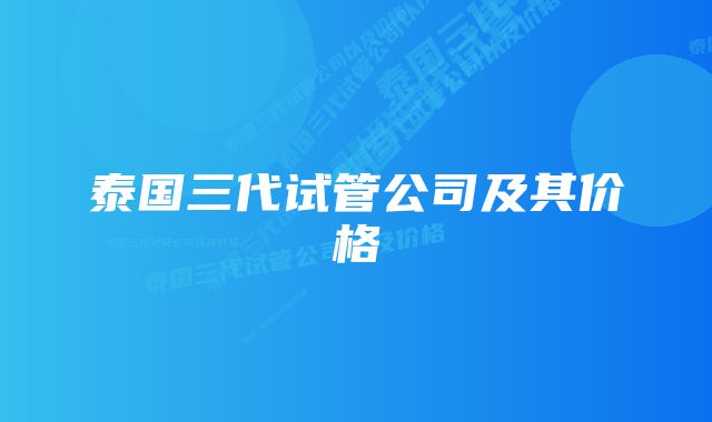 泰国三代试管公司及其价格