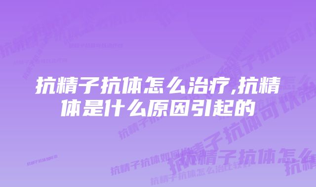 抗精子抗体怎么治疗,抗精体是什么原因引起的