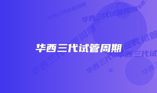 华西三代试管周期