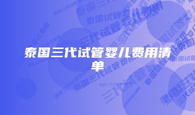 泰国三代试管婴儿费用清单