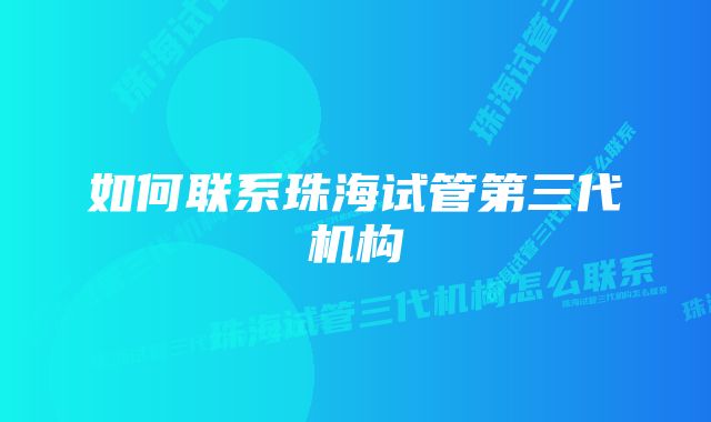 如何联系珠海试管第三代机构